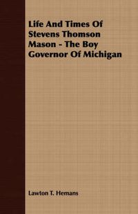 Cover image for Life and Times of Stevens Thomson Mason - The Boy Governor of Michigan