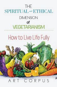 Cover image for The Spiritual and Ethical Dimension of Vegetarianism: How to Live Life Fully