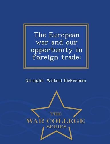 Cover image for The European War and Our Opportunity in Foreign Trade; - War College Series