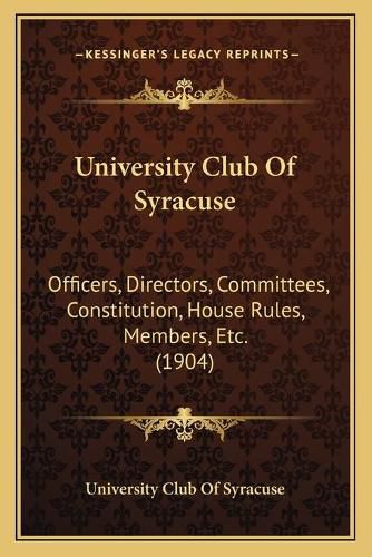 University Club of Syracuse: Officers, Directors, Committees, Constitution, House Rules, Members, Etc. (1904)