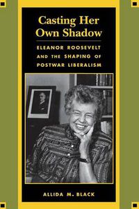 Cover image for Casting Her Own Shadow: Eleanor Roosevelt and the Shaping of PostWar Liberalism