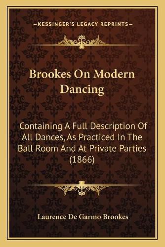 Cover image for Brookes on Modern Dancing: Containing a Full Description of All Dances, as Practiced in the Ball Room and at Private Parties (1866)