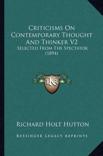 Criticisms on Contemporary Thought and Thinker V2: Selected from the Spectator (1894)