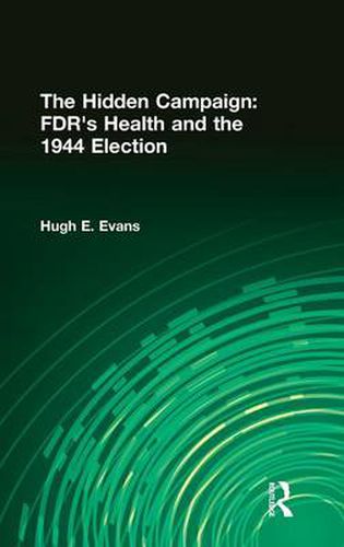 The Hidden Campaign: FDR's Health and the 1944 Election: FDR's Health and the 1944 Election