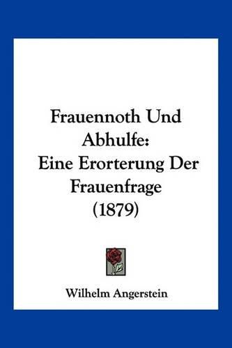 Frauennoth Und Abhulfe: Eine Erorterung Der Frauenfrage (1879)