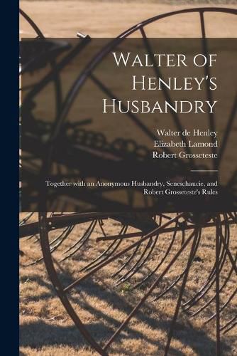 Walter of Henley's Husbandry: Together With an Anonymous Husbandry, Seneschaucie, and Robert Grosseteste's Rules