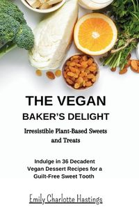 Cover image for The Vegan Baker's Delight - Irresistible Plant-Based Sweets and Treats