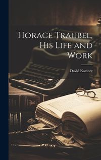 Cover image for Horace Traubel, his Life and Work