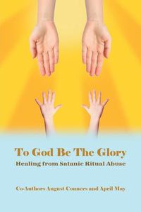 Cover image for To God Be the Glory: Healing from Satanic Ritual Abuse