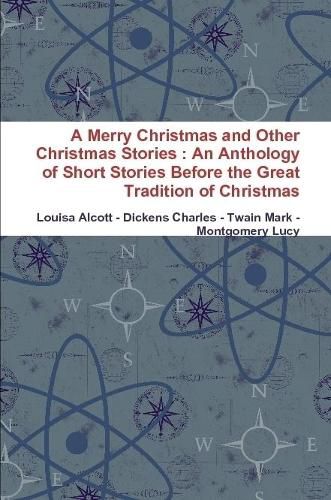 A Merry Christmas and Other Christmas Stories : An Anthology of Short Stories Before the Great Tradition of Christmas