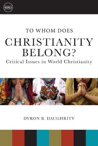 To Whom Does Christianity Belong?: Critical Issues in World Christianity