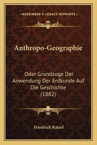 Cover image for Anthropo-Geographie: Oder Grundzuge Der Anwendung Der Erdkunde Auf Die Geschichte (1882)