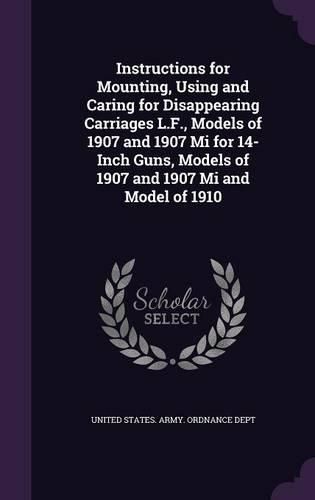 Cover image for Instructions for Mounting, Using and Caring for Disappearing Carriages L.F., Models of 1907 and 1907 Mi for 14-Inch Guns, Models of 1907 and 1907 Mi and Model of 1910