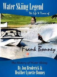 Cover image for Water Skiing Legend The Life and Times of Frank Bonney