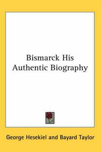 Cover image for Bismarck His Authentic Biography