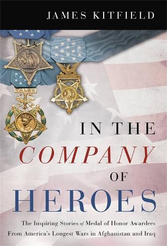 Cover image for In the Company of Heroes: The Inspiring Stories of Medal of Honor Recipients from America's Longest Wars in Afghanistan and Iraq