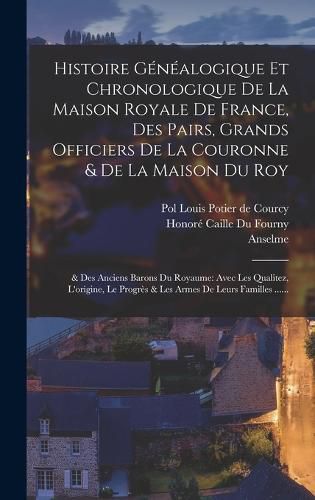 Cover image for Histoire Genealogique Et Chronologique De La Maison Royale De France, Des Pairs, Grands Officiers De La Couronne & De La Maison Du Roy