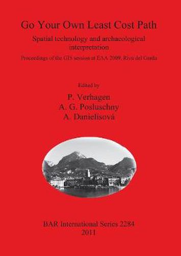 Go Your Own Least Cost Path: Spatial technology and archaeological interpretation. Proceedings of the GIS session at EAA 2009, Riva del Garda