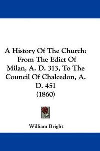 Cover image for A History of the Church: From the Edict of Milan, A. D. 313, to the Council of Chalcedon, A. D. 451 (1860)