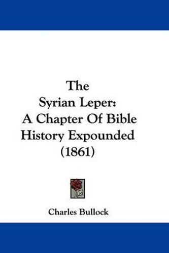 Cover image for The Syrian Leper: A Chapter Of Bible History Expounded (1861)