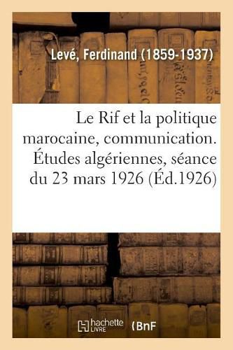 Le Rif et la politique marocaine, communication. Etudes algeriennes, seance du 23 mars 1926