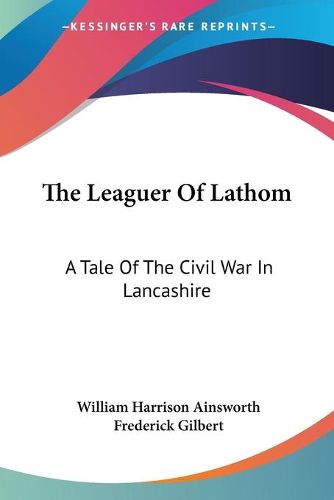 Cover image for The Leaguer Of Lathom: A Tale Of The Civil War In Lancashire