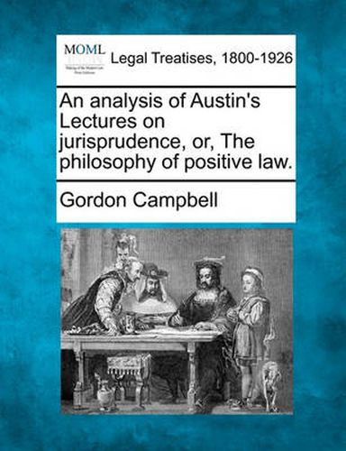 An Analysis of Austin's Lectures on Jurisprudence, Or, the Philosophy of Positive Law.