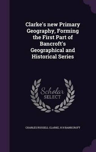 Clarke's New Primary Geography, Forming the First Part of Bancroft's Geographical and Historical Series