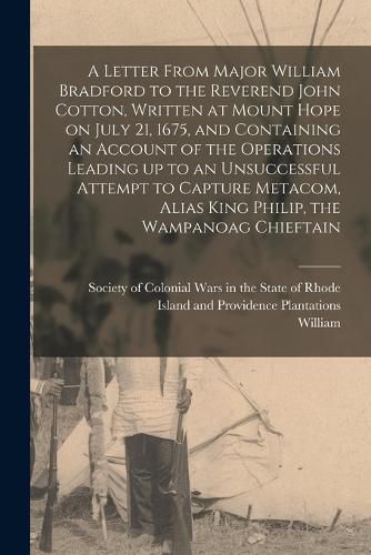 A Letter From Major William Bradford to the Reverend John Cotton, Written at Mount Hope on July 21, 1675, and Containing an Account of the Operations Leading up to an Unsuccessful Attempt to Capture Metacom, Alias King Philip, the Wampanoag Chieftain