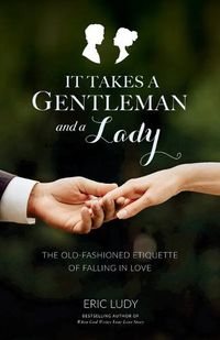 Cover image for It Takes a Gentleman and a Lady: The Old-Fashioned Etiquette of Falling in Love