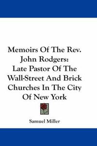Cover image for Memoirs of the REV. John Rodgers: Late Pastor of the Wall-Street and Brick Churches in the City of New York