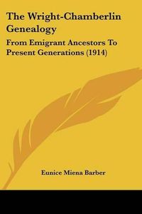 Cover image for The Wright-Chamberlin Genealogy: From Emigrant Ancestors to Present Generations (1914)