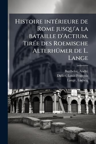 Cover image for Histoire Int Rieure de Rome Jusqu'a La Bataille D'Actium. Tir E Des Roemische Alterh Mer de L. Lange