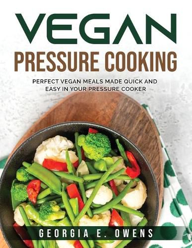 Cover image for Vegan Pressure Cooking: Perfect Vegan Meals Made Quick and Easy in Your Pressure Cooker