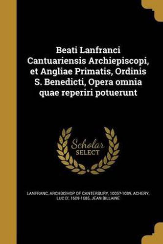 Cover image for Beati Lanfranci Cantuariensis Archiepiscopi, Et Angliae Primatis, Ordinis S. Benedicti, Opera Omnia Quae Reperiri Potuerunt