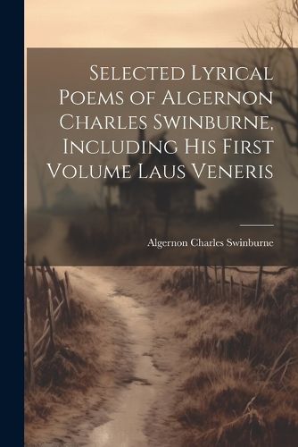 Cover image for Selected Lyrical Poems of Algernon Charles Swinburne, Including his First Volume Laus Veneris