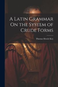 Cover image for A Latin Grammar On the System of Crude Forms