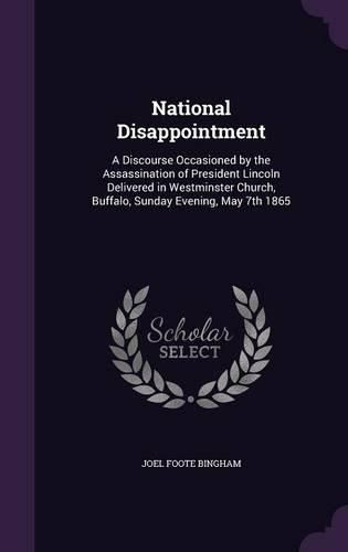 National Disappointment: A Discourse Occasioned by the Assassination of President Lincoln Delivered in Westminster Church, Buffalo, Sunday Evening, May 7th 1865