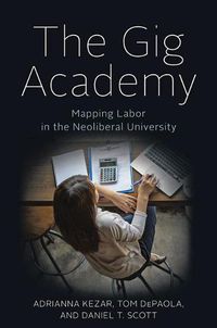 Cover image for The Gig Academy: Mapping Labor in the Neoliberal University