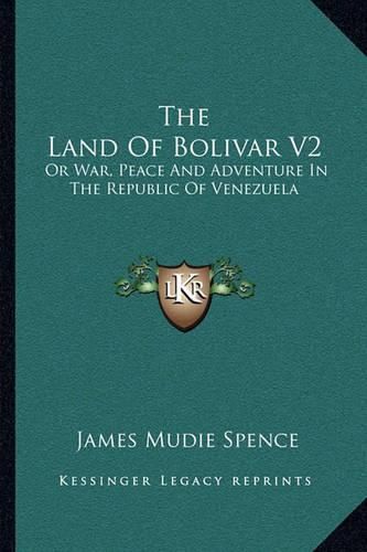 The Land of Bolivar V2: Or War, Peace and Adventure in the Republic of Venezuela