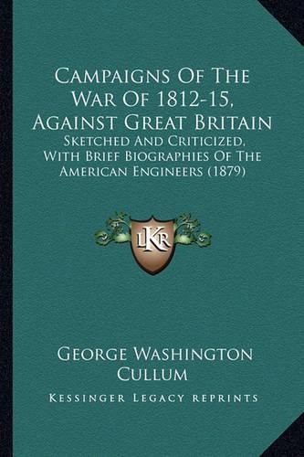 Cover image for Campaigns of the War of 1812-15, Against Great Britain: Sketched and Criticized, with Brief Biographies of the American Engineers (1879)