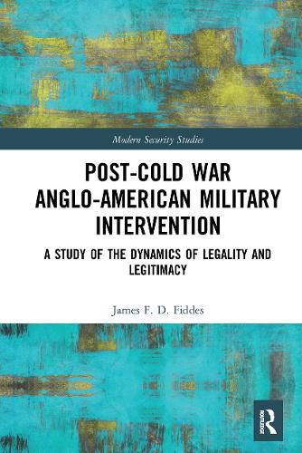 Cover image for Post-Cold War Anglo-American Military Intervention: A Study of the Dynamics of Legality and Legitimacy