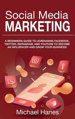 Cover image for Social Media Marketing: A beginners guide to leveraging Facebook, Twitter, Instagram, and YouTube to become an influencer and grow your business!