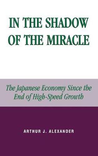 Cover image for In the Shadow of the Miracle: The Japanese Economy Since the End of High-Speed Growth