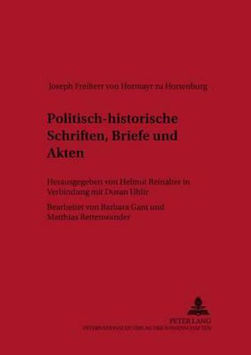 Cover image for Politisch-Historische Schriften, Briefe Und Akten: Herausgegeben Von Helmut Reinalter in Verbindung Mit Dusan Uhli&#345;- Bearbeitet Von Barbara Gant Und Matthias Rettenwander