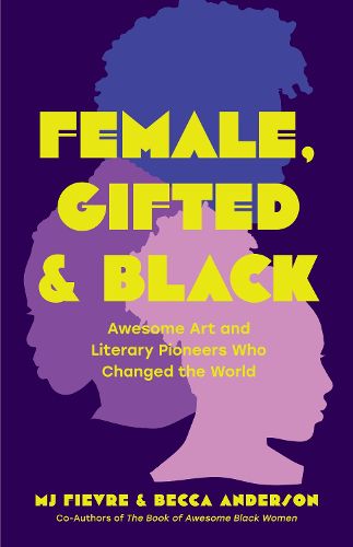 Female, Gifted, and Black: Awesome Art and Literary Pioneers Who Changed the World