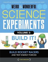 Cover image for Weird & Wonderful Science Experiments, Volume 3: Build It: Build Rockets and Racers and Test Energy and Forces!