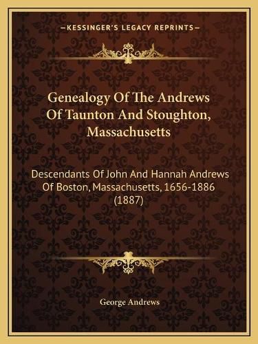 Genealogy of the Andrews of Taunton and Stoughton, Massachusetts: Descendants of John and Hannah Andrews of Boston, Massachusetts, 1656-1886 (1887)