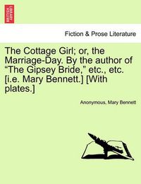 Cover image for The Cottage Girl; Or, the Marriage-Day. by the Author of the Gipsey Bride, Etc., Etc. [I.E. Mary Bennett.] [With Plates.]