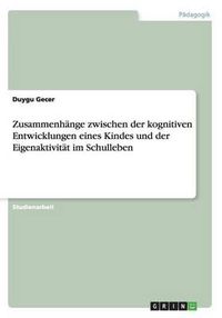 Cover image for Zusammenhange Zwischen Der Kognitiven Entwicklungen Eines Kindes Und Der Eigenaktivitat Im Schulleben